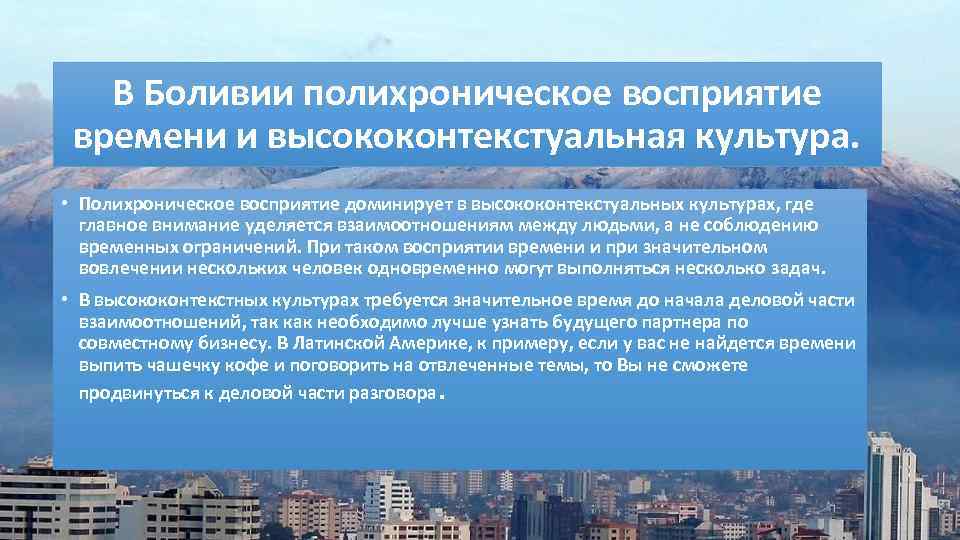 В Боливии полихроническое восприятие времени и высококонтекстуальная культура. • Полихроническое восприятие доминирует в высококонтекстуальных