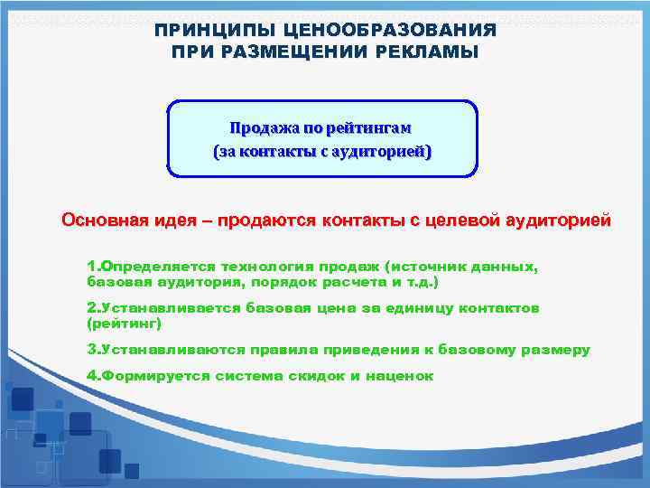 ПРИНЦИПЫ ЦЕНООБРАЗОВАНИЯ ПРИ РАЗМЕЩЕНИИ РЕКЛАМЫ Продажа по рейтингам (за контакты с аудиторией) Основная идея