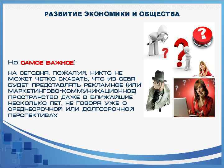 РАЗВИТИЕ ЭКОНОМИКИ И ОБЩЕСТВА Но самое важное: на сегодня, пожалуй, никто не может четко