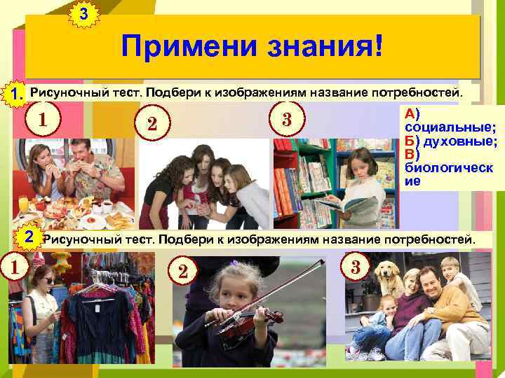 3 Примени знания! 1. Рисуночный тест. Подбери к изображениям название потребностей. 1 2 1