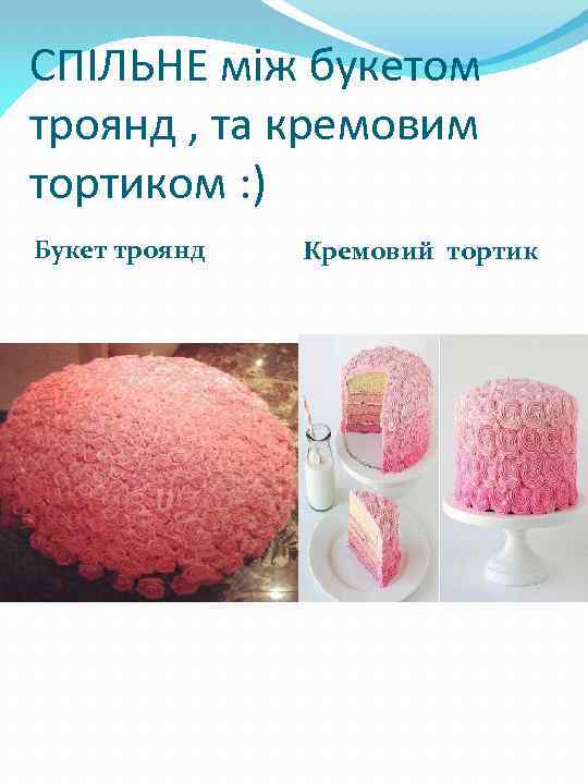 СПІЛЬНЕ між букетом троянд , та кремовим тортиком : ) Букет троянд Кремовий тортик