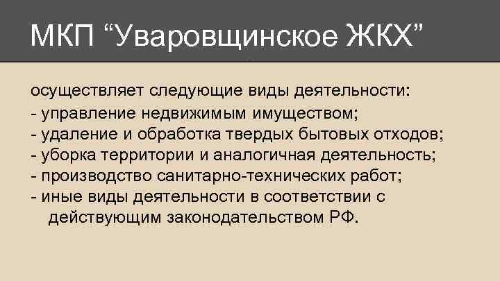 МКП “Уваровщинское ЖКХ” осуществляет следующие виды деятельности: - управление недвижимым имуществом; - удаление и