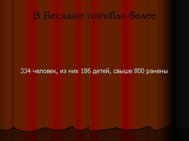 В Беслане погибло более 334 человек, из них 186 детей, свыше 800 ранены 