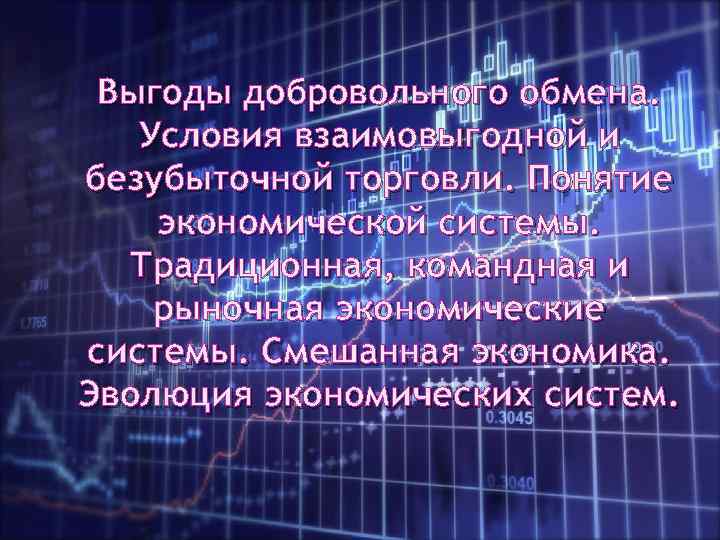 Выгоды добровольного обмена. Условия взаимовыгодной и безубыточной торговли. Понятие экономической системы. Традиционная, командная и