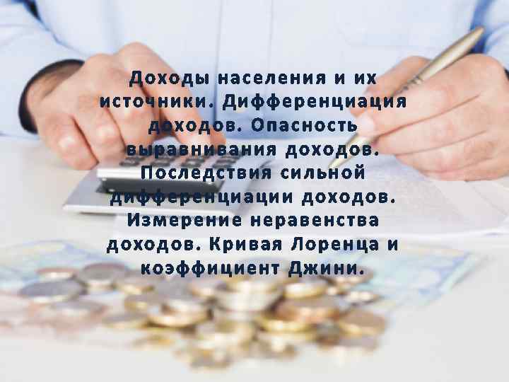 Доходы населения и их источники. Дифференциация доходов. Опасность выравнивания доходов. Последствия сильной дифференциации доходов.