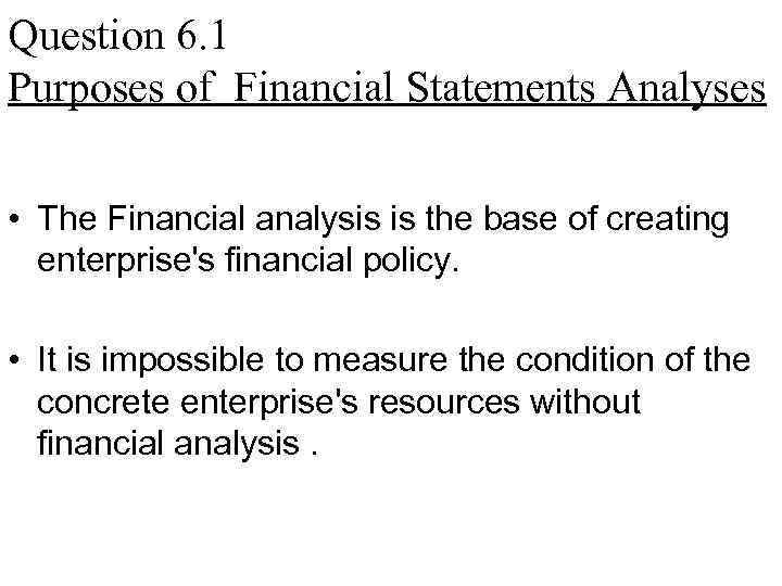 Question 6. 1 Purposes of Financial Statements Analyses • The Financial analysis is the