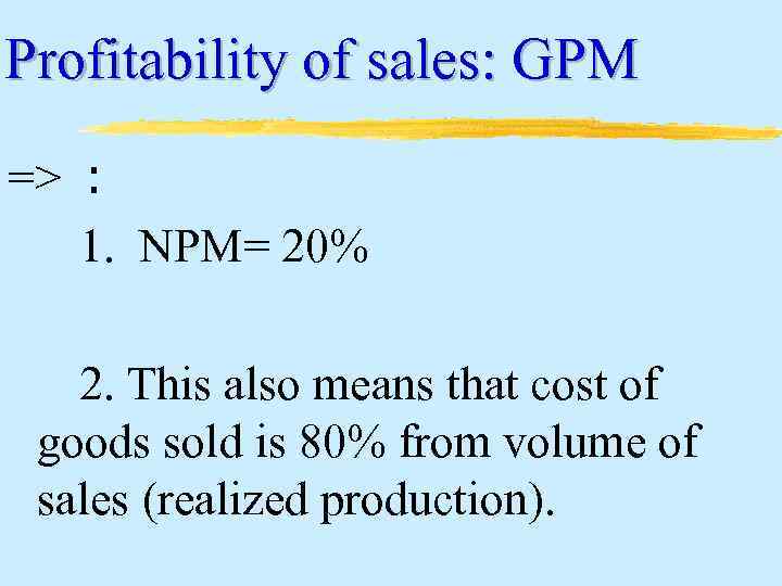 Profitability of sales: GPM => : 1. NPM= 20% 2. This also means that