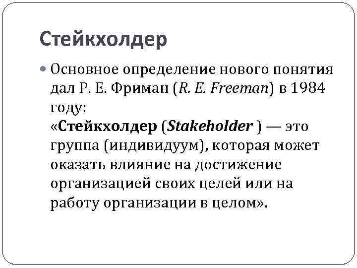 Стейкхолдер Основное определение нового понятия дал Р. Е. Фриман (R. E. Freeman) в 1984