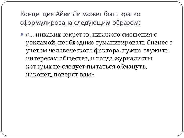 Концепция Айви Ли может быть кратко сформулирована следующим образом: «… никаких секретов, никакого смешения