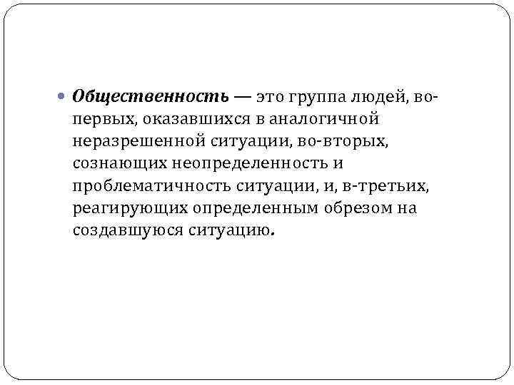  Общественность — это группа людей, во- первых, оказавшихся в аналогичной неразрешенной ситуации, во-вторых,