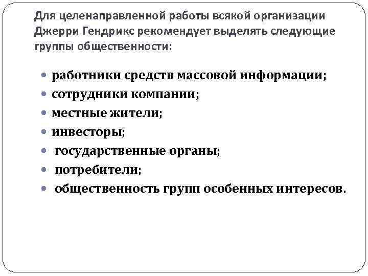 Для целенаправленной работы всякой организации Джерри Гендрикс рекомендует выделять следующие группы общественности: работники средств