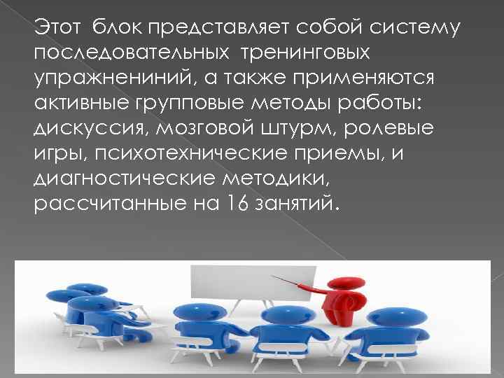 Этот блок представляет собой систему последовательных тренинговых упражнениний, а также применяются активные групповые методы