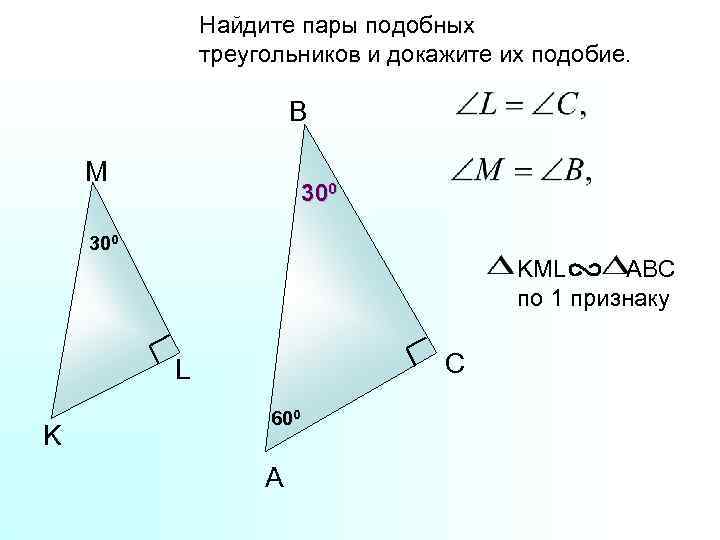 Найдите пары подобных треугольников и докажите их подобие. B M 300 KML ABC по