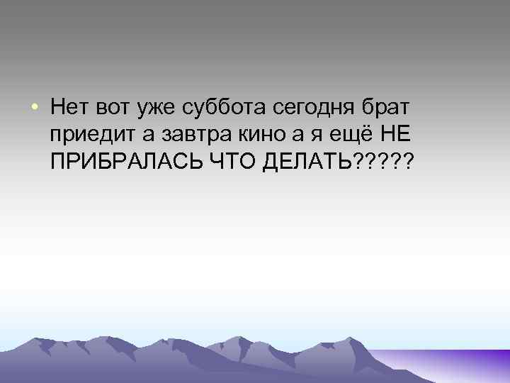  • Нет вот уже суббота сегодня брат приедит а завтра кино а я