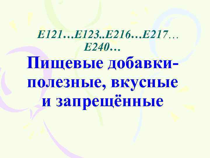 …Е 121…Е 123. . Е 216…Е 217… Е 240… Пищевые добавкиполезные, вкусные и запрещённые