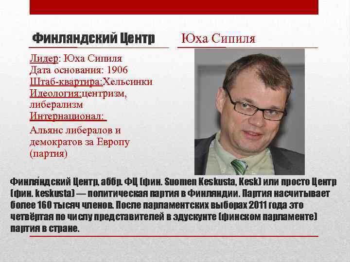 Финляндский Центр Юха Сипиля Лидер: Юха Сипиля Дата основания: 1906 Штаб-квартира: Хельсинки Идеология: центризм,