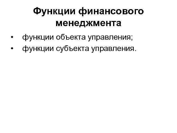 Функции финансового менеджмента • • функции объекта управления; функции субъекта управления. 