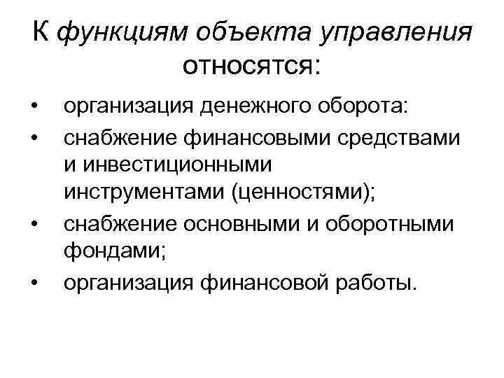 К функциям объекта управления относятся: • • организация денежного оборота: снабжение финансовыми средствами и