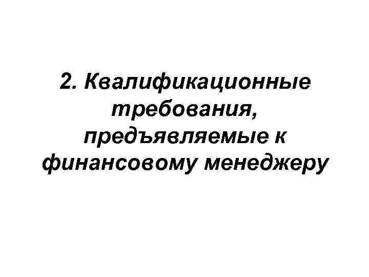 2. Квалификационные требования, предъявляемые к финансовому менеджеру 