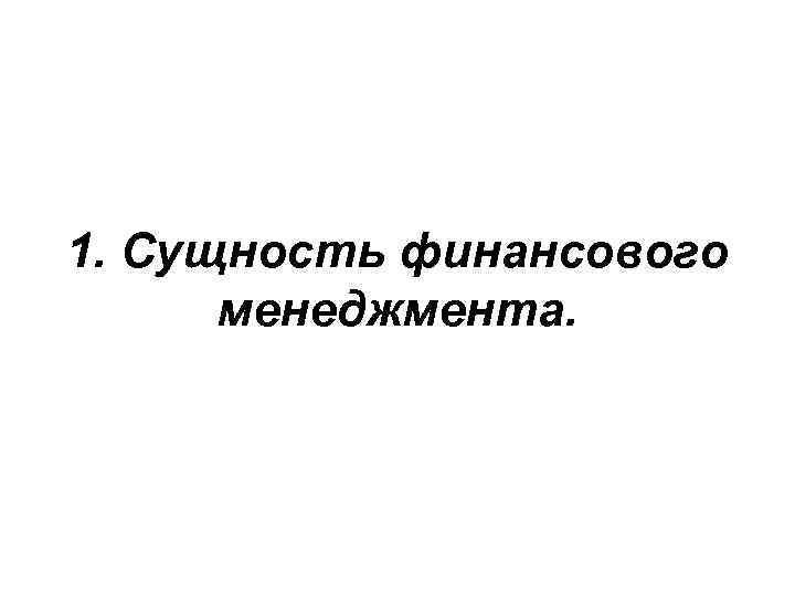 1. Сущность финансового менеджмента. 