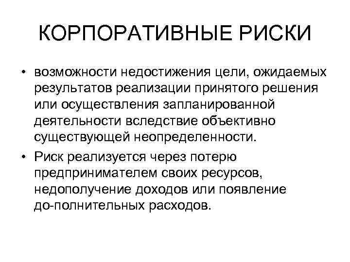 КОРПОРАТИВНЫЕ РИСКИ • возможности недостижения цели, ожидаемых результатов реализации принятого решения или осуществления запланированной