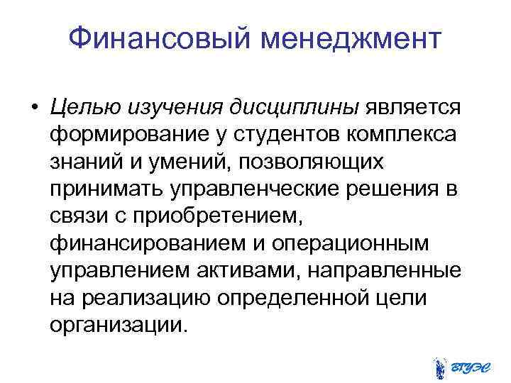 Финансовый менеджмент • Целью изучения дисциплины является формирование у студентов комплекса знаний и умений,