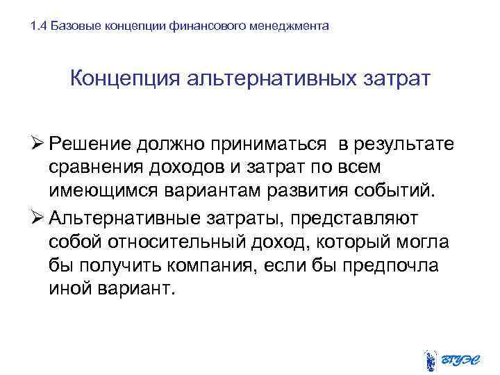 1. 4 Базовые концепции финансового менеджмента Концепция альтернативных затрат Ø Решение должно приниматься в