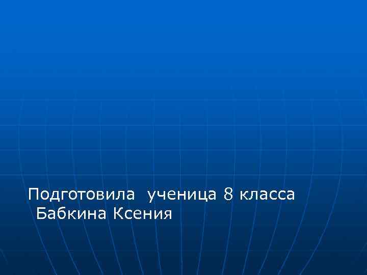  Подготовила ученица 8 класса Бабкина Ксения 