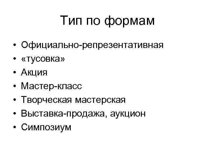 Тип по формам • • Официально-репрезентативная «тусовка» Акция Мастер-класс Творческая мастерская Выставка-продажа, аукцион Симпозиум