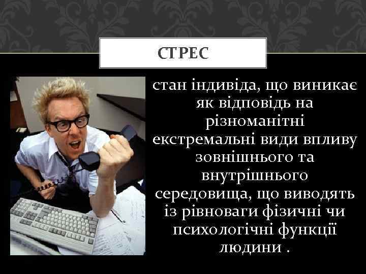 СТРЕС стан індивіда, що виникає як відповідь на різноманітні екстремальні види впливу зовнішнього та