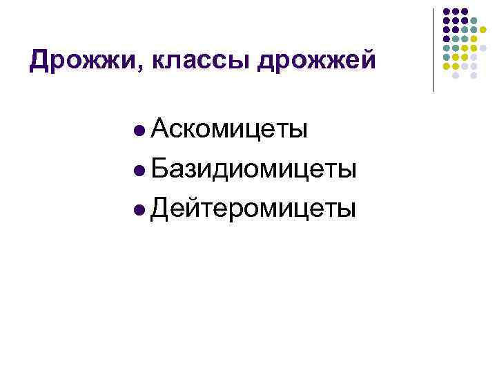 Дрожжи, классы дрожжей l Аскомицеты l Базидиомицеты l Дейтеромицеты 