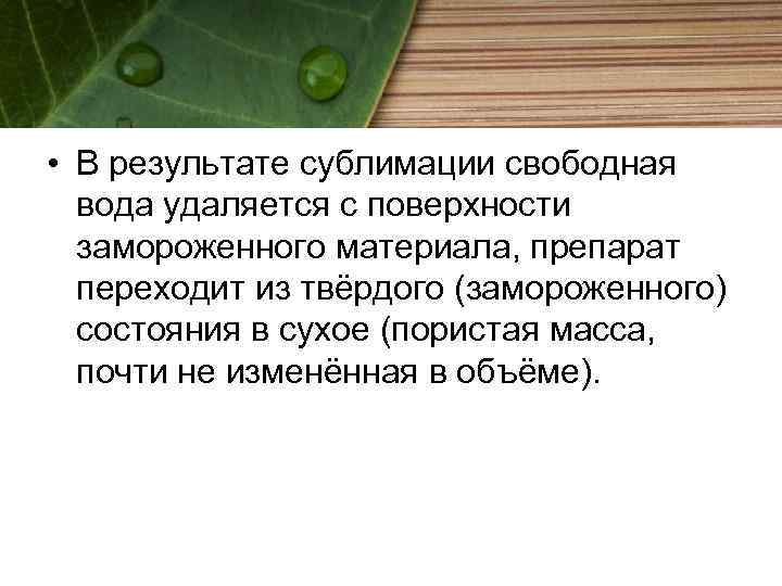  • В результате сублимации свободная вода удаляется с поверхности замороженного материала, препарат переходит