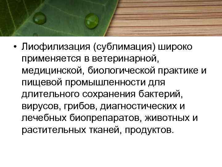  • Лиофилизация (сублимация) широко применяется в ветеринарной, медицинской, биологической практике и пищевой промышленности