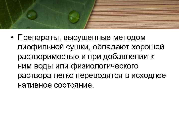  • Препараты, высушенные методом лиофильной сушки, обладают хорошей растворимостью и при добавлении к