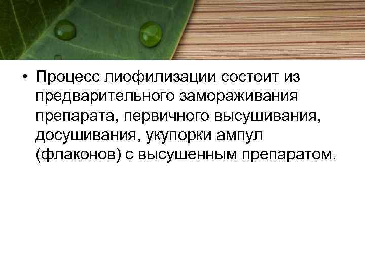  • Процесс лиофилизации состоит из предварительного замораживания препарата, первичного высушивания, досушивания, укупорки ампул