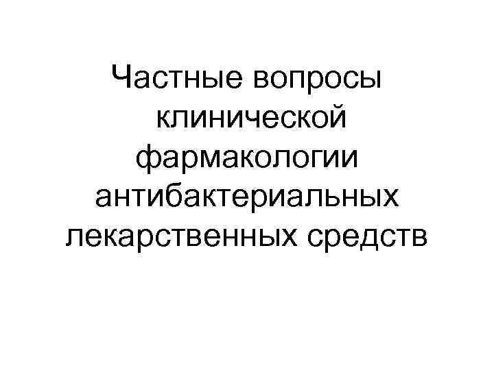Частные вопросы клинической фармакологии антибактериальных лекарственных средств 
