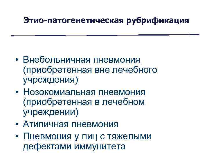 Этио-патогенетическая рубрификация • Внебольничная пневмония (приобретенная вне лечебного учреждения) • Нозокомиальная пневмония (приобретенная в