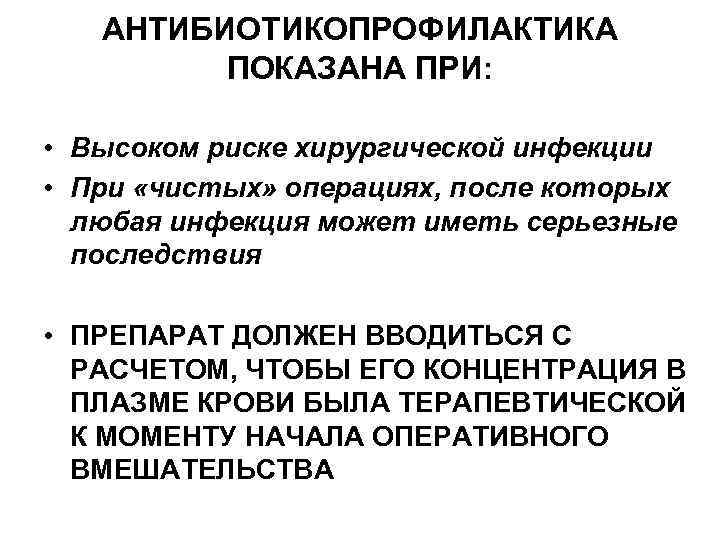АНТИБИОТИКОПРОФИЛАКТИКА ПОКАЗАНА ПРИ: • Высоком риске хирургической инфекции • При «чистых» операциях, после которых