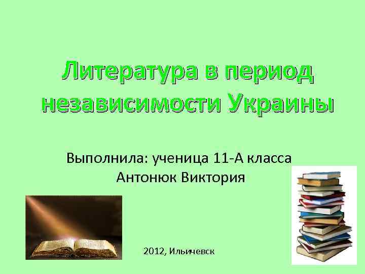 Литература в период независимости Украины Выполнила: ученица 11 -А класса Антонюк Виктория 2012, Ильичевск