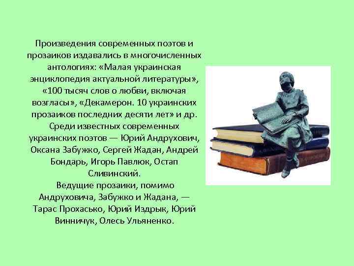 Произведения современных поэтов и прозаиков издавались в многочисленных антологиях: «Малая украинская энциклопедия актуальной литературы»