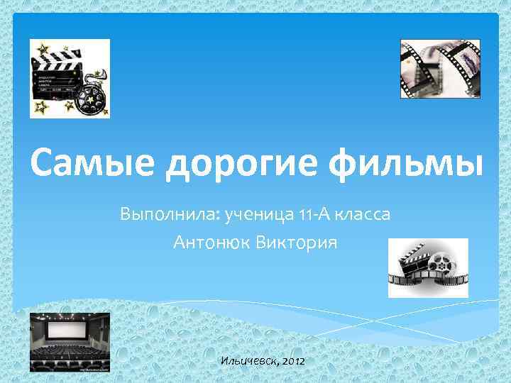 Самые дорогие фильмы Выполнила: ученица 11 -А класса Антонюк Виктория Ильичевск, 2012 