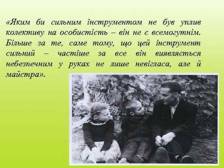  «Яким би сильним інструментом не був уплив колективу на особистість – він не