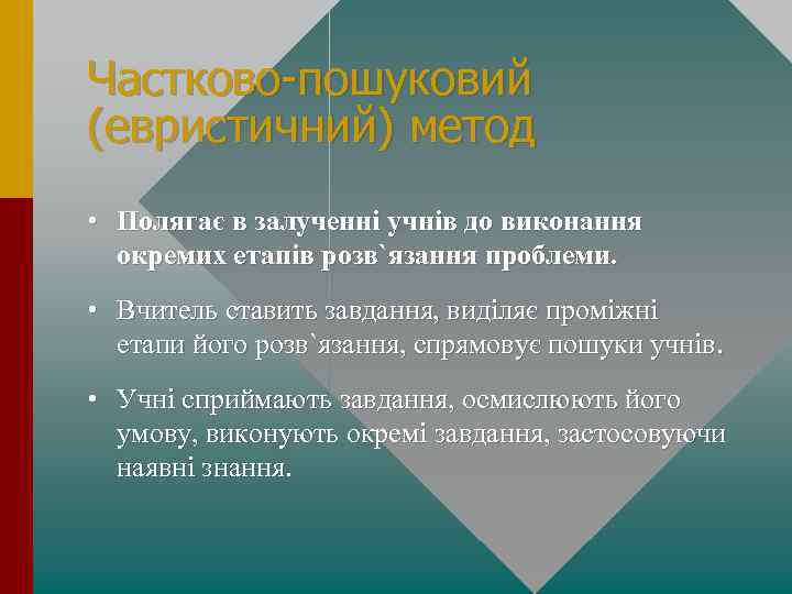 Частково-пошуковий (евристичний) метод • Полягає в залученні учнів до виконання окремих етапів розв`язання проблеми.
