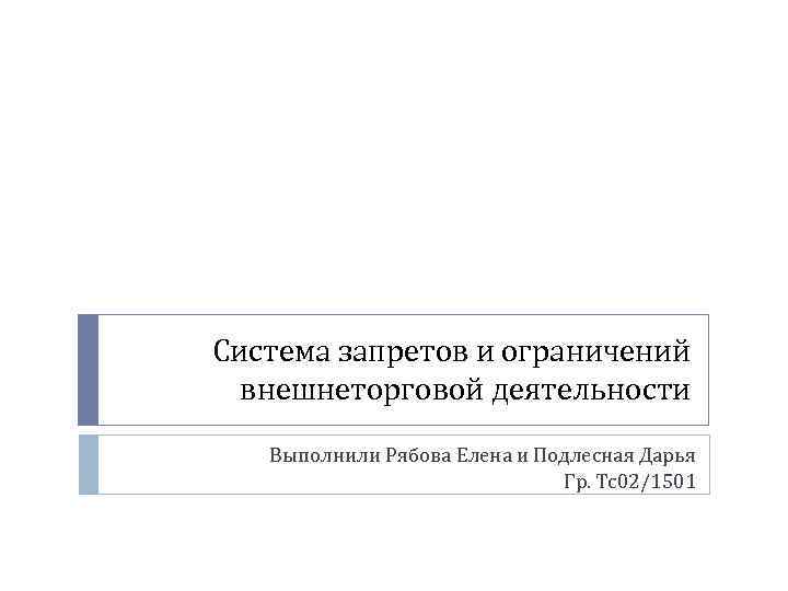 Система запретов и ограничений внешнеторговой деятельности Выполнили Рябова Елена и Подлесная Дарья Гр. Тс02/1501