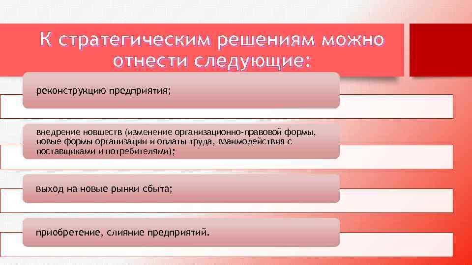 К стратегическим решениям можно отнести следующие: реконструкцию предприятия; внедрение новшеств (изменение организационно-правовой формы, новые