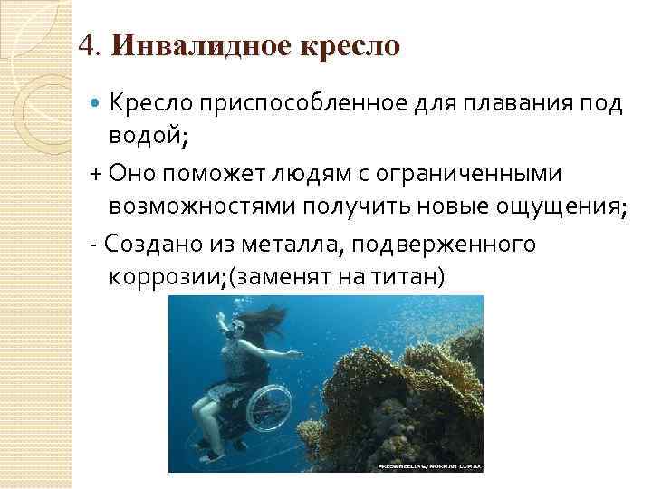 4. Инвалидное кресло Кресло приспособленное для плавания под водой; + Оно поможет людям с