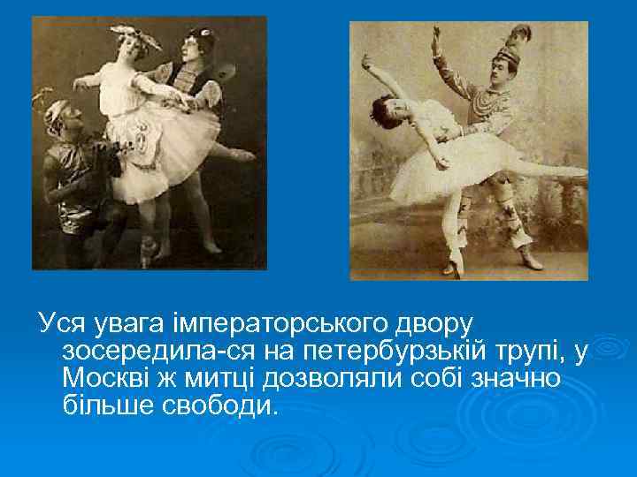 Уся увага імператорського двору зосередила ся на петербурзькій трупі, у Москві ж митці дозволяли