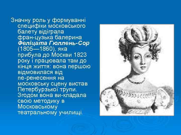 Значну роль у формуванні специфіки московського балету відіграла фран цузька балерина Феліцата Гюллень-Сор (1805—
