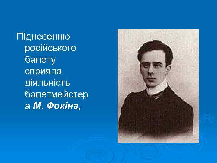 Піднесенню російського балету сприяла діяльність балетмейстер а М. Фокіна, 