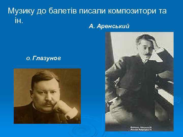 Музику до балетів писали композитори та ін. А. Аренський О. Глазунов 